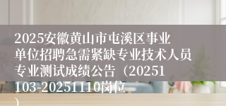 2025安徽黄山市屯溪区事业单位招聘急需紧缺专业技术人员专业测试成绩公告(20251103-20251110岗位)