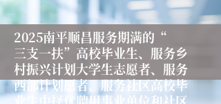2025南平顺昌服务期满的“三支一扶”高校毕业生、服务乡村振兴计划大学生志愿者、服务西部计划愿者、服务社区高校毕业生中择优聘用事业单位和社区专职工作者12月6日面试成绩及进