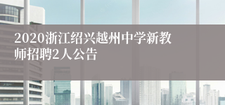 2020浙江绍兴越州中学新教师招聘2人公告