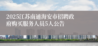 2025江苏南通海安市招聘政府购买服务人员5人公告