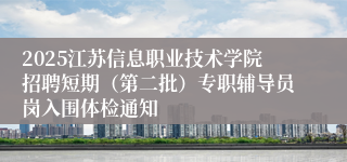 2025江苏信息职业技术学院招聘短期（第二批）专职辅导员岗入围体检通知