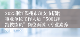 2025浙江温州市瑞安市招聘事业单位工作人员“5001摔跤教练员”岗位面试（专业素养测试）公告