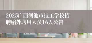 2025广西河池市技工学校招聘编外聘用人员16人公告
