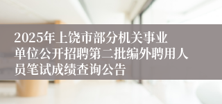 2025年上饶市部分机关事业单位公开招聘第二批编外聘用人员笔试成绩查询公告
