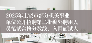 2025年上饶市部分机关事业单位公开招聘第二批编外聘用人员笔试合格分数线、入围面试人员名单公布及资格审查公告