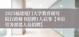 2025福建厦门大学教育研究院行政秘书招聘1人启事【单位劳务派遣人员招聘】