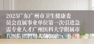 2025广东广州市卫生健康委员会直属事业单位第一次引进急需专业人才广州医科大学附属市八医院拟聘用人员公示(一)