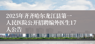 2025年齐齐哈尔龙江县第一人民医院公开招聘编外医生17人公告