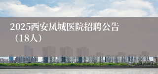 2025西安凤城医院招聘公告(18人)