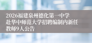 2026福建泉州德化第一中学赴华中师范大学招聘编制内新任教师9人公告