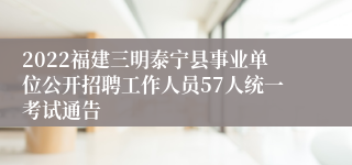 2022福建三明泰宁县事业单位公开招聘工作人员57人统一考试通告