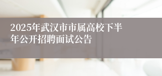2025年武汉市市属高校下半年公开招聘面试公告