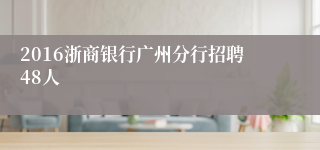 2016浙商银行广州分行招聘48人