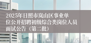2025年日照市岚山区事业单位公开招聘初级综合类岗位人员面试公告(第二批)