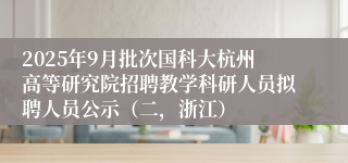 2025年9月批次国科大杭州高等研究院招聘教学科研人员拟聘人员公示（二，浙江）