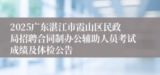 2025广东湛江市霞山区民政局招聘合同制办公辅助人员考试成绩及体检公告