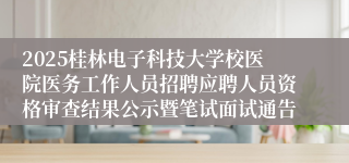 2025桂林电子科技大学校医院医务工作人员招聘应聘人员资格审查结果公示暨笔试面试通告