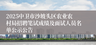 2025中卫市沙坡头区农业农村局招聘笔试成绩及面试人员名单公示公告