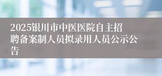 2025银川市中医医院自主招聘备案制人员拟录用人员公示公告