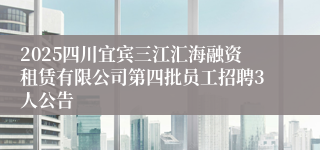 2025四川宜宾三江汇海融资租赁有限公司第四批员工招聘3人公告