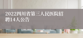 2022四川省第三人民医院招聘14人公告