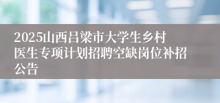 2025山西吕梁市大学生乡村医生专项计划招聘空缺岗位补招公告