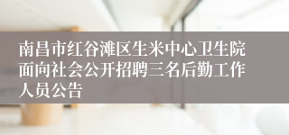 南昌市红谷滩区生米中心卫生院面向社会公开招聘三名后勤工作人员公告