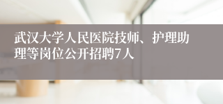 武汉大学人民医院技师、护理助理等岗位公开招聘7人