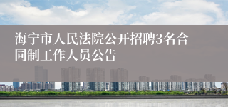 海宁市人民法院公开招聘3名合同制工作人员公告