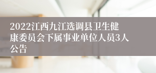 2022江西九江选调县卫生健康委员会下属事业单位人员3人公告