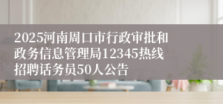 2025河南周口市行政审批和政务信息管理局12345热线招聘话务员50人公告