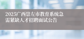 2025广西崇左市教育系统急需紧缺人才招聘面试公告