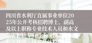四川省水利厅直属事业单位2025年公开考核招聘博士、副高及以上职称专业技术人员和水文急需短缺专业技术岗位工作人员面试成绩、排名及体检的公告
