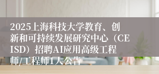 2025上海科技大学教育、创新和可持续发展研究中心(CEISD)招聘AI应用高级工程师/工程师1人公告