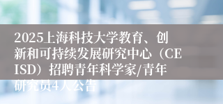 2025上海科技大学教育、创新和可持续发展研究中心（CEISD）招聘青年科学家/青年研究员4人公告