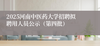 2025河南中医药大学招聘拟聘用人员公示（第四批）