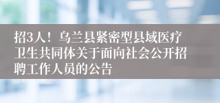 招3人！乌兰县紧密型县域医疗卫生共同体关于面向社会公开招聘工作人员的公告