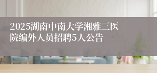 2025湖南中南大学湘雅三医院编外人员招聘5人公告