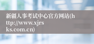 新疆人事考试中心官方网站(http://www.xjrsks.com.cn)