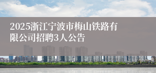 2025浙江宁波市梅山铁路有限公司招聘3人公告