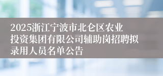 2025浙江宁波市北仑区农业投资集团有限公司辅助岗招聘拟录用人员名单公告