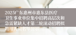 2025广东惠州市惠东县医疗卫生事业单位集中招聘高层次和急需紧缺人才第二轮滚动招聘拟聘用人员名单公示