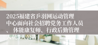 2025福建省乒羽网运动管理中心面向社会招聘党务工作人员、 体能康复师、行政后勤管理人员3人公告
