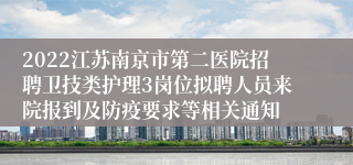 2022江苏南京市第二医院招聘卫技类护理3岗位拟聘人员来院报到及防疫要求等相关通知