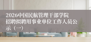 2026中国民航管理干部学院招聘拟聘用事业单位工作人员公示(一)