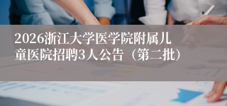 2026浙江大学医学院附属儿童医院招聘3人公告(第二批)