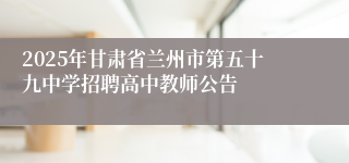 2025年甘肃省兰州市第五十九中学招聘高中教师公告