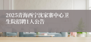 2025青海西宁沈家寨中心卫生院招聘1人公告