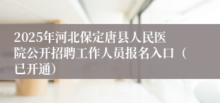 2025年河北保定唐县人民医院公开招聘工作人员报名入口（已开通）