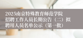 2025南京特殊教育师范学院招聘工作人员长期公告(二)拟聘用人员名单公示(第一批)